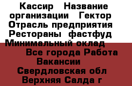 Кассир › Название организации ­ Гектор › Отрасль предприятия ­ Рестораны, фастфуд › Минимальный оклад ­ 13 000 - Все города Работа » Вакансии   . Свердловская обл.,Верхняя Салда г.